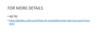 FOR MORE DETAILS
• GO TO:
• http://guides.uufix.com/how-to-uninstallremove-win-tune-pro-from-
pcs/
 