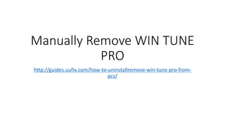 Manually Remove WIN TUNE
PRO
http://guides.uufix.com/how-to-uninstallremove-win-tune-pro-from-
pcs/
 