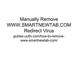 Manually Remove
WWW.SMARTNEWTAB.COM
Redirect Virus
guides.uufix.com/how-to-remove-
www-smartnewtab-com/
 