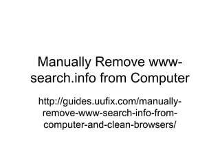 Manually Remove www-
search.info from Computer
http://guides.uufix.com/manually-
remove-www-search-info-from-
computer-and-clean-browsers/
 