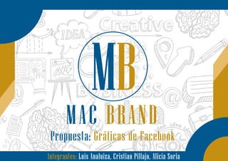 Propuesta: Gráficas de Facebook
MB
MAC BRAND
Integrantes: Luis Analuiza, Cristian Pillajo, Alicia Soria
 