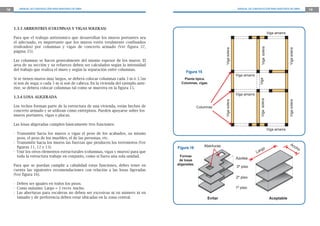 18 MANUAL DE CONSTRUCCIÓN PARA MAESTROS DE OBRA MANUAL DE CONSTRUCCIÓN PARA MAESTROS DE OBRA 19
1.3.3 ARRIOSTRES (COLUMNAS Y VIGAS SOLERAS)
Para que el trabajo antisísmico que desarrollan los muros portantes sea
el adecuado, es importante que los muros estén totalmente confinados
(rodeados) por columnas y vigas de concreto armado (Ver figura 37,
página 35).
Las columnas se hacen generalmente del mismo espesor de los muros. El
área de su sección y su refuerzo deben ser calculados según la intensidad
del trabajo que realiza el muro y según la separación entre columnas.
Si se tienen muros muy largos, se deberá colocar columnas cada 3 m ó 3.5m
si son de soga; o cada 5 m si son de cabeza. En la vivienda del ejemplo ante-
rior, se deberá colocar columnas tal como se muestra en la figura 15.
1.3.4 LOSA ALIGERADA
Los techos forman parte de la estructura de una vivienda, están hechos de
concreto armado y se utilizan como entrepisos. Pueden apoyarse sobre los
muros portantes, vigas o placas.
Las losas aligeradas cumplen básicamente tres funciones:
- Transmitir hacia los muros o vigas el peso de los acabados, su mismo
peso, el peso de los muebles, el de las personas, etc.
- Transmitir hacia los muros las fuerzas que producen los terremotos (Ver
figuras 11, 12 y 13).
- Unir los otros elementos estructurales (columnas, vigas y muros) para que
toda la estructura trabaje en conjunto, como si fuera una sola unidad.
Para que se puedan cumplir a cabalidad estas funciones, debes tener en
cuenta las siguientes recomendaciones con relación a las losas ligeradas
(Ver figura 16).
- Deben ser iguales en todos los pisos.
- Como máximo: Largo = 3 veces Ancho.
- Las aberturas para escaleras no deben ser excesivas ni en número ni en
tamaño y de preferencia deben estar ubicadas en la zona central.
Viga amarre
Viga amarre
Viga amarre
Viga amarre
VigasoleraVigasolera
VigasoleraVigasolera
Vigasolera
Columnas
Vigasolera
Viga
Planta típica.
Columnas, vigas.
Figura 15
Figura 16
Formas
de losas
aligeradas.
1º piso
2º piso
3º piso
Azotea
Evitar
Aberturas Ancho
Largo
Aceptable
 