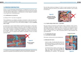 24 MANUAL DE CONSTRUCCIÓN PARA MAESTROS DE OBRA MANUAL DE CONSTRUCCIÓN PARA MAESTROS DE OBRA 25
1.5 PROCESO CONSTRUCTIVO
Como ya se ha mencionado anteriormente, la calidad de los procesos cons-
tructivos influye en la fortaleza o fragilidad de la estructura de una vivienda
y de todo tipo de edificaciones. A continuación veremos algunos ejemplos
y sus respectivas recomendaciones:
1.5.1 ESPESOR DE LAS JUNTAS
La Norma E-070 (*) nos dice lo siguiente:
“En la albañilería con unidades asentadas con mortero, todas las juntas ho-
rizontales y verticales quedarán completamente llenas de mortero. El espe-
sor de las juntas de mortero será como mínimo 10 mm y el espesor máximo
será 15 mm”
La razón por la cual la Norma limita el espesor de las juntas es muy senci-
lla. Si el espesor de las juntas es mayor de 15 mm (Ver figura 21), esto hace
que el muro portante se debilite sustancialmente. Una manera práctica de
evitar esto, es usando el escantillón en el momento en que se está asentan-
do el ladrillo. Además, se debe cuidar también, que la junta no sea menor
de 10 mm, ya que no pegaría bien ladrillo con ladrillo, es decir, la unión
quedaría débil.
Figura 21
Excesivo espesor
de la junta.
Figura 22
Fraguado deﬁciente.
Zona débil susceptible
al agrietamiento.
(*) La Norma E-070 es parte del Reglamento Nacional de Edicaciones. Esta norma nos
proporciona importantes recomendaciones sobre las Construcciones de Albañilería.
1.5.2 UNIÓN MURO PORTANTE - COLUMNA
Para que todos los elementos estructurales (vigas, columnas, techos, muros,
cimientos) trabajen en conjunto, como si se tratara de una sola pieza, es
muy importante que la unión entre ellos sea buena; por ejemplo, la unión
entre el muro portante y sus columnas de confinamiento debe ser consis-
tente (Ver figura 23). En la obra, esta buena unión se logra mediante dos
procedimientos:
a. El endentado del muro
b. Las mechas de anclaje
Revisemos cada uno de los procedimientos:
a. Endentado del muro:
Como se sabe, el endentado del muro reci-
birá posteriormente el vaciado del concreto
de la columna, logrando que la unión entre
ambos sea óptima.
La Norma E-070 se refiere a este tema y nos
dice: “La longitud del diente no debe ex-
ceder los 5 cm y deberá limpiarse de los
desperdicios de mortero y de partículas Figura 23
Por otro lado, obsérvese la figura 22. Ahí se ve que las juntas no están com-
pletamente llenas de mortero. Esto debilita el muro portante y por lo tanto
la estructura.
Longitud del diente
 