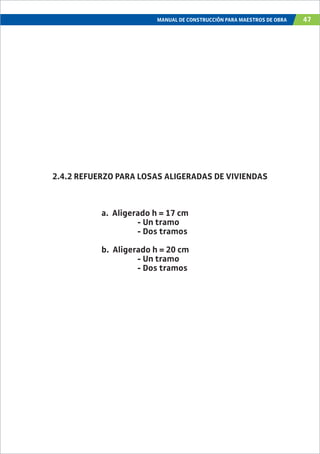 MANUAL DE CONSTRUCCIÓN PARA MAESTROS DE OBRA 47
2.4.2 REFUERZO PARA LOSAS ALIGERADAS DE VIVIENDAS
a. Aligerado h = 17 cm
- Un tramo
- Dos tramos
b. Aligerado h = 20 cm
- Un tramo
- Dos tramos
 