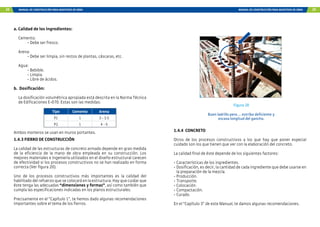24 MANUAL DE CONSTRUCCIÓN PARA MAESTROS DE OBRA MANUAL DE CONSTRUCCIÓN PARA MAESTROS DE OBRA 25
a. Calidad de los ingredientes:
Cemento:
	 - Debe ser fresco.
Arena:
	 - Debe ser limpia, sin restos de plantas, cáscaras, etc.
Agua:
	 - Bebible.
	 - Limpia.
	 - Libre de ácidos.
b. Dosificación:
La dosificación volumétrica apropiada está descrita en la Norma Técnica
de Edificaciones E-070. Estas son las medidas:
Tipo Cemento Arena
P1 1 3 - 3.5
P2 1 4 - 5
Ambos morteros se usan en muros portantes.
1.4.3 FIERRO DE CONSTRUCCIÓN
La calidad de las estructuras de concreto armado depende en gran medida
de la eficiencia de la mano de obra empleada en su construcción. Los
mejores materiales e ingeniería utilizados en el diseño estructural carecen
de efectividad si los procesos constructivos no se han realizado en forma
correcta (Ver figura 20).
Uno de los procesos constructivos más importantes es la calidad del
habilitado del refuerzo que se colocará en la estructura. Hay que cuidar que
éste tenga las adecuadas “dimensiones y formas”, así como también que
cumpla las especificaciones indicadas en los planos estructurales.
Precisamente en el “Capítulo 1”, te hemos dado algunas recomendaciones
importantes sobre el tema de los fierros.
1.4.4 CONCRETO
Otros de los procesos constructivos a los que hay que poner especial
cuidado son los que tienen que ver con la elaboración del concreto.
La calidad final de éste depende de los siguientes factores:
-	Características de los ingredientes.
-	Dosificación, es decir, la cantidad de cada ingrediente que debe usarse en
la preparación de la mezcla.
-	Producción.
-	Transporte.
-	Colocación.
-	Compactación.
-	Curado.
En el “Capítulo 3” de este Manual, te damos algunas recomendaciones.
Figura 20
Buen ladrillo pero ... estribo deficiente y
escasa longitud del gancho.
 