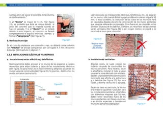 28 MANUAL DE CONSTRUCCIÓN PARA MAESTROS DE OBRA MANUAL DE CONSTRUCCIÓN PARA MAESTROS DE OBRA 29
sueltas antes de vaciar el concreto de la columna
de confinamiento.”
Si el “diente” es mayor de 5 cm, (Ver figura
23), es probable que éste se rompa debido al
peso del concreto que lo impacta cuando se
hace el vaciado. Y si el “diente” no se rompió
debido a este impacto, el concreto no llenará
completamente el espacio entre los “dientes” y
formará “cangrejeras”. (Ver figura 24).
b. Mechas de anclaje:
En el caso de emplearse una conexión a ras, se deberá contar además
con “mechas” de anclaje compuestas por Corrugado 4.7 mm. de Aceros
Arequipa. (Ver Capítulo 2, página 37).
1.5.3 INSTALACIONES ELÉCTRICAS Y SANITARIAS
a. Instalaciones secas: eléctricas y telefónicas
Oportunamente debes proveer a los muros de los espacios y canales
requeridos para alojar tuberías y cajas de las instalaciones eléctricas
(Ver figura 25) para evitar así el inconveniente y peligroso picado de los
muros luego de construidos (Ver figura 26). Si picamos, debilitamos los
muros portantes (estructura).
Planta
Planta
Planta
Concreto
Caja
Rectangular
ELEVACIÓN
Figura 25
Figura 24
Los tubos para las instalaciones eléctricas, telefónicas, etc., se alojarán
en los muros, sólo cuando éstos tengan un diámetro menor o igual a 55
mm. Si esto sucediera, la colocación de los tubos en los muros se hará
en cavidades dejadas durante la construcción de los muros portantes
que luego se rellenarán con concreto. Si no fuera así, se colocarán en los
alvéolos (huecos) de los ladrillos. Siempre, los recorridos de las tuberías
serán verticales (Ver figura 26) y por ningún motivo se picará o se
recortará el muro para colocarlas.
Figura 26
No picar muro
portante.
¡Se debilita!
b. Instalaciones sanitarias:
Algunas veces, se suele colocar las
tuberías después de construidos los
muros portantes. Para hacerlo, pican
la albañilería, instalan el tubo y luego
resanan la zona afectada con mortero.
Ésteesunprocedimientoconstructivo
incorrecto que afecta a la estructura
y la debilita (Ver figura 27). Por esta
razón, la Norma Técnica no lo aprueba.
Para este caso en particular, la Norma
E–070dicelosiguiente:“Lostubospara
las instalaciones sanitarias y los tubos
con diámetros mayores que 55 mm,
deben tener recorridos fuera de los
muros portantes o en falsas columnas,
o en ductos especiales o también en
muros no portantes (tabiques)”. Figura 27
Pésimo
 