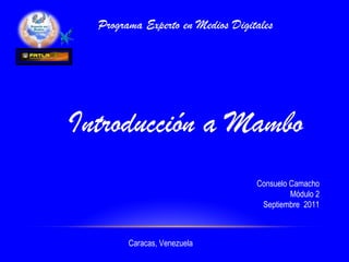 Introducción a Mambo Consuelo Camacho Módulo 2 Septiembre  2011 Caracas, Venezuela Programa Experto en Medios Digitales 