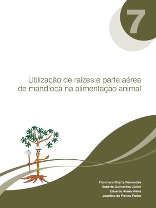 7 
Utilização de raízes e parte aérea 
de mandioca na alimentação animal 
Francisco Duarte Fernandes 
Roberto Guimarães Júnior 
Eduardo Alano Vieira 
Josefino de Freitas Fialho 
 