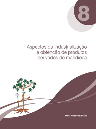 8 
Aspectos da industrialização 
e obtenção de produtos 
derivados de mandioca 
Maria Madalena Rinaldi 
 