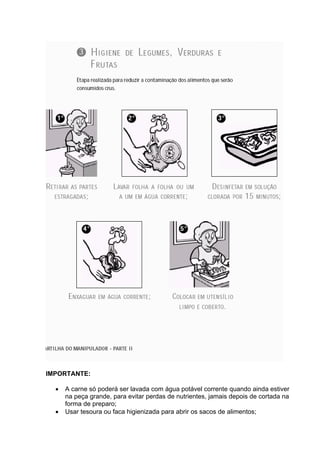 IMPORTANTE:
• A carne só poderá ser lavada com água potável corrente quando ainda estiver
na peça grande, para evitar perdas de nutrientes, jamais depois de cortada na
forma de preparo;
• Usar tesoura ou faca higienizada para abrir os sacos de alimentos;
 