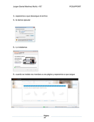 Jurgen Daniel Martínez Muñiz 4”E” PCSUPPORT
Página
39
3.- esperamos a que descargue el archivo
5.- le damos ejecutar
6.- Lo instalamos
6.- cuando se instala nos mandara a una página y esperamos a que cargue
 