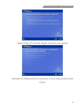 Manual de mantenimiento Preventivo de PC 
41 
Según el tipo de conexión elegida, selecciona una opción. 
Introduce la información de tu conexión, si no la sabes puedes omitir 
el paso. 
 