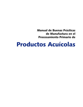 Manual de Buenas Prácticas
de Manufactura en el
Procesamiento Primario de
Productos Acuícolas
 