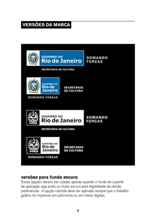 VeRsÕes da MaRCa




versões para fundo escuro
Essas opções devem ser usadas apenas quando o fundo do suporte
de aplicação seja preto ou muito escuro para legibilidade da versão
preferencial. A opção colorida deve ser aplicada sempre que o trabalho
gráfico for impresso em policromia ou em meios digitais.



                                    5
 