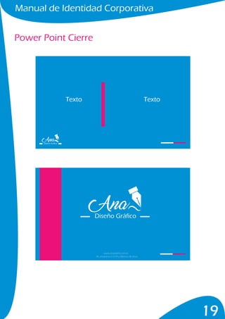 Manual de Identidad Corporativa
19
Power Point Cierre
Diseño Gráfico
Diseño Gráfico
Texto Texto
www.anadiseño.com.ec
Av. amazonas E12-99 y Mariana de Jesús
 