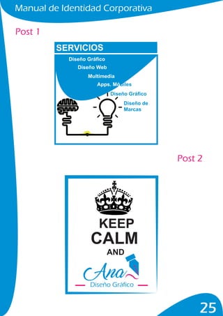Manual de Identidad Corporativa
25
Post 1
Post 2
SERVICIOS
Diseño Gráfico
Diseño Web
Multimedia
Apps. Móbiles
Diseño Gráfico
Diseño de
Marcas
KEEP
AND
CALM
Diseño Gráfico
 