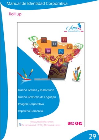 Manual de Identidad Corporativa
29
Roll up
Diseño Gráfico y Publicitario
Diseño-Rediseño de Logotipo
Imagen Corporativa
Papelería Comercial
Diseño Gráfico
www.anadiseño.com.ec
Av. amazonas E12-99 y Mariana de Jesús
 