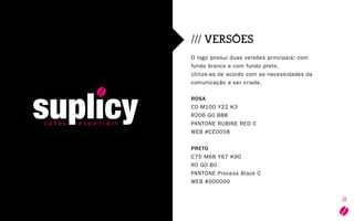 10
/// VERSÕES
O logo possui duas versões principais: com
fundo branco e com fundo preto.
Utilize-as de acordo com as necessidades da
comunicação a ser criada.
ROSA
C0 M100 Y22 K3
R206 G0 B88
PANTONE RUBINE RED C
WEB #CE0058
PRETO
C75 M68 Y67 K90
R0 G0 B0
PANTONE Process Black C
WEB #000000
 