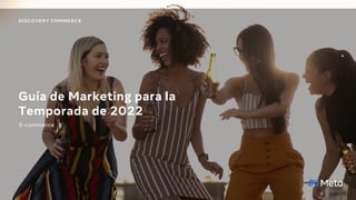 E-commerce
Guía de Marketing para la
Temporada de 2022
DISCOVERY COMMERCE
 