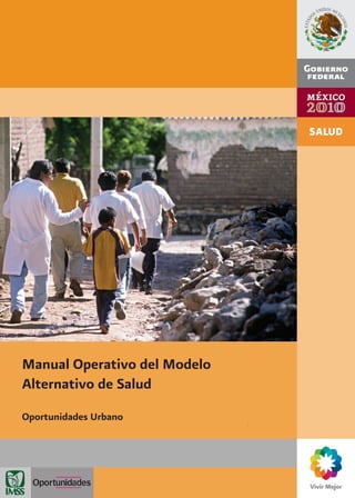 Manual Operativo del Modelo
Alternativo de Salud
Oportunidades Urbano
 