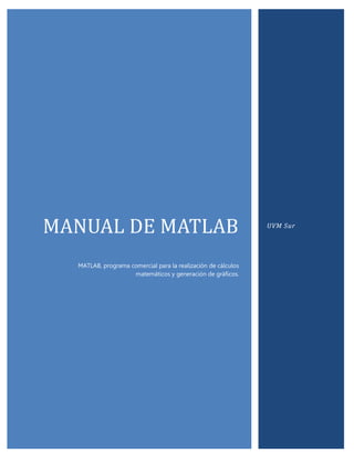 MANUAL DE MATLAB
MATLAB, programa comercial para la realización de cálculos
matemáticos y generación de gráficos.
UVM Sur
 