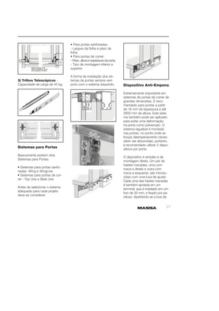 21 
3) Trilhos Telescópicos - 
Capacidade de carga de 45 kg. 
Sistemas para Portas 
Basicamente existem dois 
Sistemas para Portas: 
• Sistemas para portas sanfo-nadas 
-Wing e WingLine 
• Sistemas para portas de cor-rer 
- Top Une e Slide Une 
Antes de selecionar o sistema 
adequado para cada projeto 
deve-se considerar: 
• Para portas sanfonadas: 
- Largura da folha e peso da 
folha 
• Para portas de correr: 
- Peso, altura e espessura da porta. 
- Tipo de montagem inferior e 
superior. 
A forma de instalação dos sis-temas 
de portas sempre vem 
junto com o sistema adquirido. Dispositivo Anti-Empeno 
Extremamente importante em 
sistemas de portas de correr de 
grandes dimensões. É reco-mendado 
para portas a partir 
de 16 mm de espessura e até 
2600 mm de altura. Este siste-ma 
também pode ser aplicado 
para evitar uma deformação 
na porta como prevenção. O 
sistema regulável é montado 
nas portas, no ponto onde as 
forças deempenamento neces-sitam 
ser absorvidas; portanto, 
é recomendado utilizar 2 dispo-sitivos 
por porta. 
O dispositivo é simples e de 
montagem direta. Um par de 
hastes roscadas, uma com 
rosca a direita e outra com 
rosca a esquerda, são introdu-zidas 
com uma luva de ajuste. 
Cada uma das hastes roscadas 
é também apoiada em um 
terminal, que é instalado em um 
furo de 35 mm, e fi xado por pa-rafuso. 
Apertando-se a luva de 
 