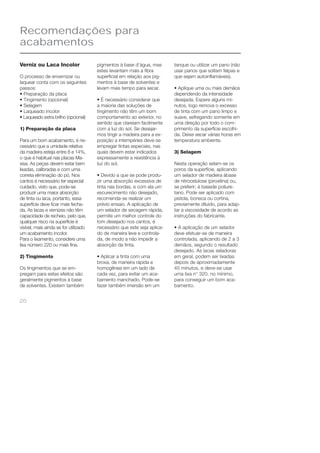 Recomendações para 
acabamentos 
Verniz ou Laca Incolor 
O processo de envernizar ou 
laquear conta com os seguintes 
passos: 
• Preparação da placa 
• Tingimento (opcional) 
• Selagem 
• Laqueado incolor 
• Laqueado extra brilho (opcional) 
1) Preparação da placa 
Para um bom acabamento, é ne-cessário 
26 
que a umidade relativa 
da madeira esteja entre 8 e 14%, 
o que é habitual nas placas Ma-sisa. 
As peças devem estar bem 
lixadas, calibradas e com uma 
correta eliminação do pó. Nos 
cantos é necessário ter especial 
cuidado, visto que, pode-se 
produzir uma maior absorção 
de tinta ou laca, portanto, essa 
superfície deve fi car mais fecha-da. 
As lacas e vernizes não têm 
capacidade de recheio, pelo que, 
qualquer risco na superfície é 
visível, mais ainda se for utilizado 
um acabamento incolor. 
Para o lixamento, considere uma 
lixa número 220 ou mais fi na. 
2) Tingimento 
Os tingimentos que se em-pregam 
para estes efeitos são 
geralmente pigmentos à base 
de solventes. Existem também 
pigmentos à base d’água, mas 
estes levantam mais a fi bra 
superfi cial em relação aos pig-mentos 
à base de solventes e 
levam mais tempo para secar. 
• É necessário considerar que 
a maioria das soluções de 
tingimento não têm um bom 
comportamento ao exterior, no 
sentido que clareiam facilmente 
com a luz do sol. Se desejar-mos 
tingir a madeira para a ex-posição 
a intempéries deve-se 
empregar tintas especiais, nas 
quais devem estar indicados 
expressamente a resistência à 
luz do sol. 
• Devido a que se pode produ-zir 
uma absorção excessiva de 
tinta nas bordas, e com ela um 
escurecimento não desejado, 
recomenda-se realizar um 
prévio ensaio. A aplicação de 
um selador de secagem rápida, 
permite um melhor controle do 
tom desejado nos cantos, é 
necessário que este seja aplica-do 
de maneira leve e controla-da, 
de modo a não impedir a 
absorção da tinta. 
• Aplicar a tinta com uma 
broxa, de maneira rápida e 
homogênea em um lado de 
cada vez, para evitar um aca-bamento 
manchado. Pode-se 
fazer também imersão em um 
tanque ou utilizar um pano (não 
usar panos que soltam felpas e 
que sejam autoinfl amáveis). 
• Aplique uma ou mais demãos 
dependendo da intensidade 
desejada. Espere alguns mi-nutos, 
logo remova o excesso 
de tinta com um pano limpo e 
suave, esfregando somente em 
uma direção por todo o com-primento 
da superfície escolhi-da. 
Deixe secar várias horas em 
temperatura ambiente. 
3) Selagem 
Nesta operação selam-se os 
poros da superfície, aplicando 
um selador de madeira àbase 
de nitrocelulose (piroxilina) ou, 
se preferir; à basede poliure-tano. 
Pode ser aplicado com 
pistola, boneca ou cortina, 
previamente diluído, para adap-tar 
a viscosidade de acordo as 
instruções do fabricante. 
• A aplicação de um selador 
deve efetuar-se de maneira 
controlada, aplicando de 2 a 3 
demãos, segundo o resultado 
desejado. As lacas seladoras 
em geral, podem ser lixadas 
depois de aproximadamente 
45 minutos, e deve-se usar 
uma lixa n° 320, no mínimo, 
para conseguir um bom aca-bamento. 
 