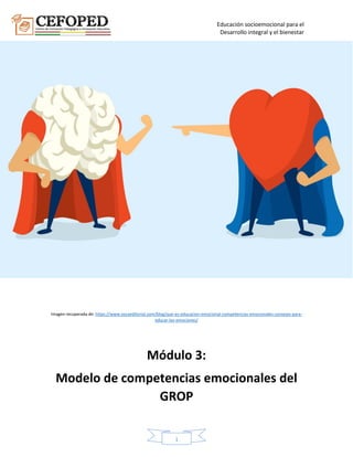 Educación socioemocional para el
Desarrollo integral y el bienestar
1
Imagen recuperada de: https://www.vocaeditorial.com/blog/que-es-educacion-emocional-competencias-emocionales-consejos-para-
educar-las-emociones/
Módulo 3:
Modelo de competencias emocionales del
GROP
 