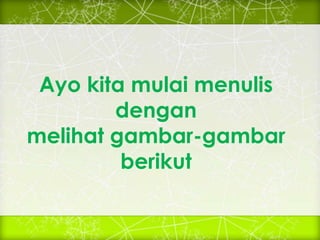 Ayo kita mulai menulis
dengan
melihat gambar-gambar
berikut
 