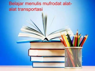 Belajar menulis mufrodat alat-
alat transportasi
 