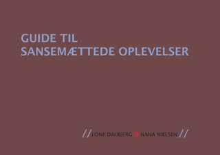 GUIDE TIL
SANSEMÆTTEDE OPLEVELSER




        //LONE DAUBJERG & NANA NIELSEN //
 