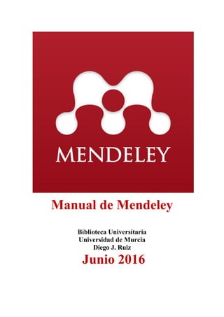 Manual de Mendeley
Biblioteca Universitaria
Universidad de Murcia
Diego J. Ruiz
Junio 2016
 