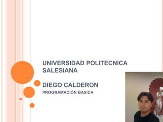 UNIVERSIDAD POLITECNICA
SALESIANA
DIEGO CALDERON
PROGRAMACIÓN BASICA
 