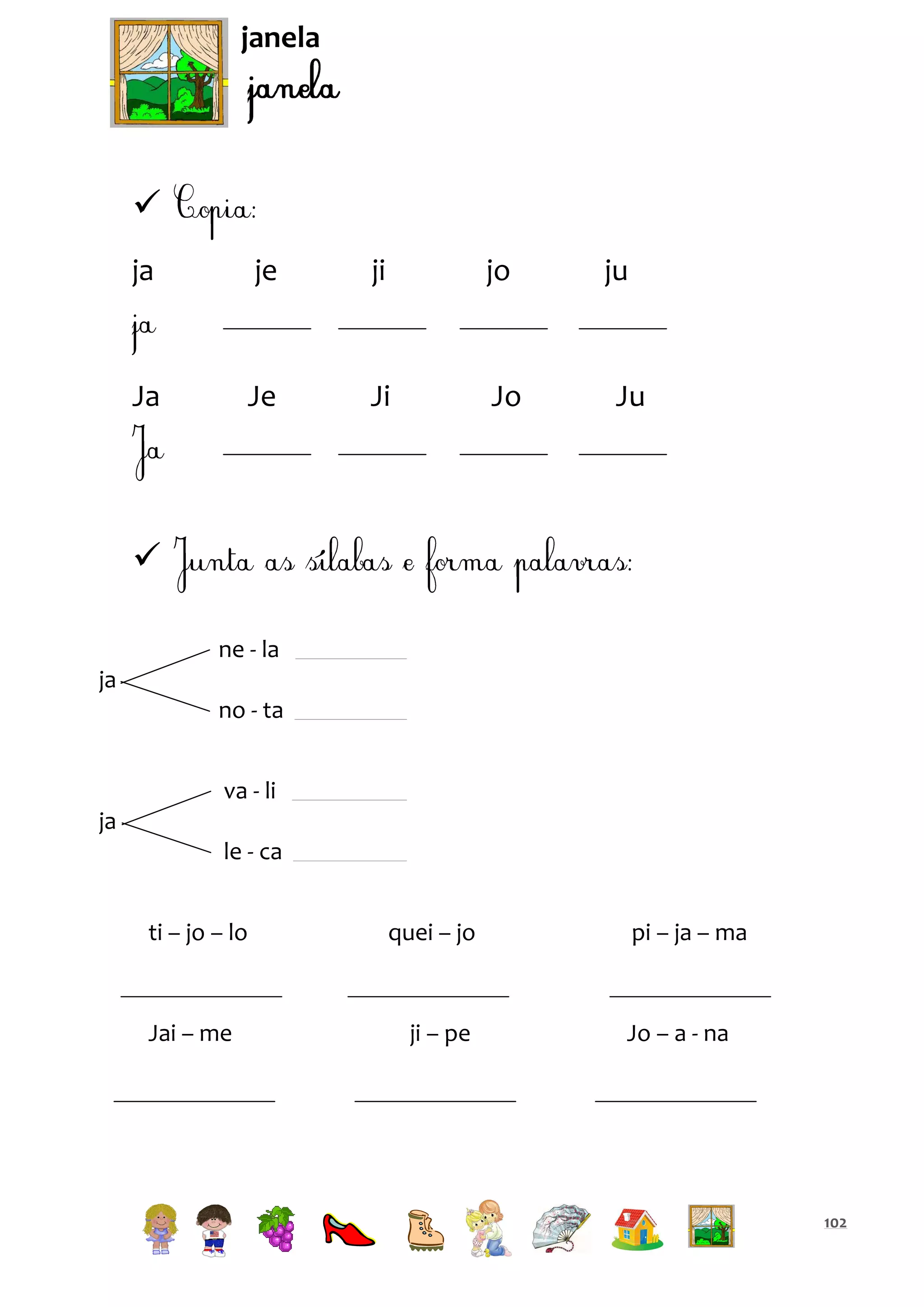janela


ja

je

ji

jo

Ja

Je

Ji

Jo

ju

Ju


ne - la
ja
no - ta
va - li
ja
le - ca
ti – jo – lo

Jai – me

quei – jo

ji – pe

pi – ja – ma

Jo – a - na

102

 