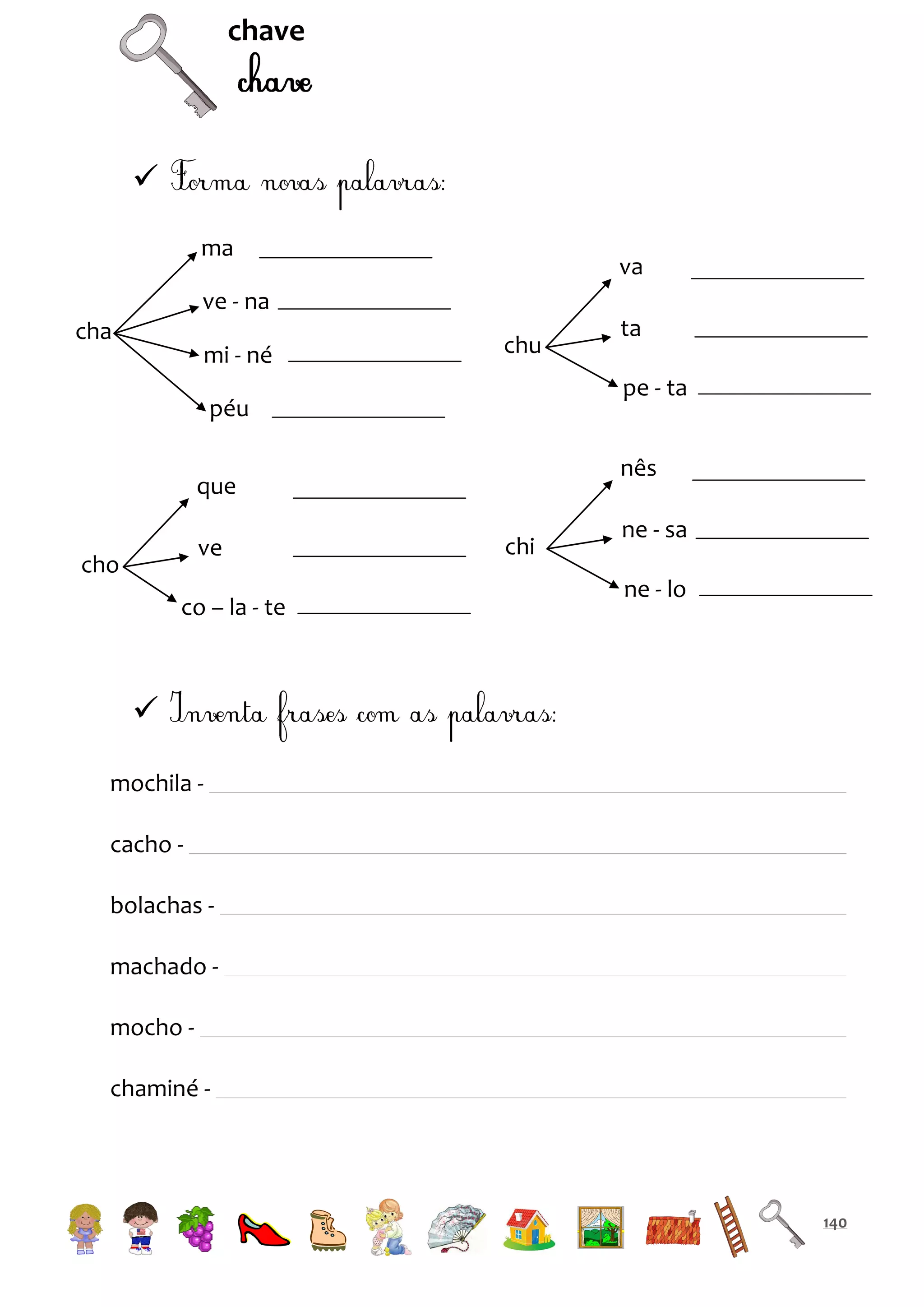 chave


ma

va

ve - na
cha

mi - né

chu

pe - ta

péu

nês

que
ve

cho

co – la - te

ta

chi

ne - sa
ne - lo


mochila cacho bolachas machado mocho chaminé -

140

 