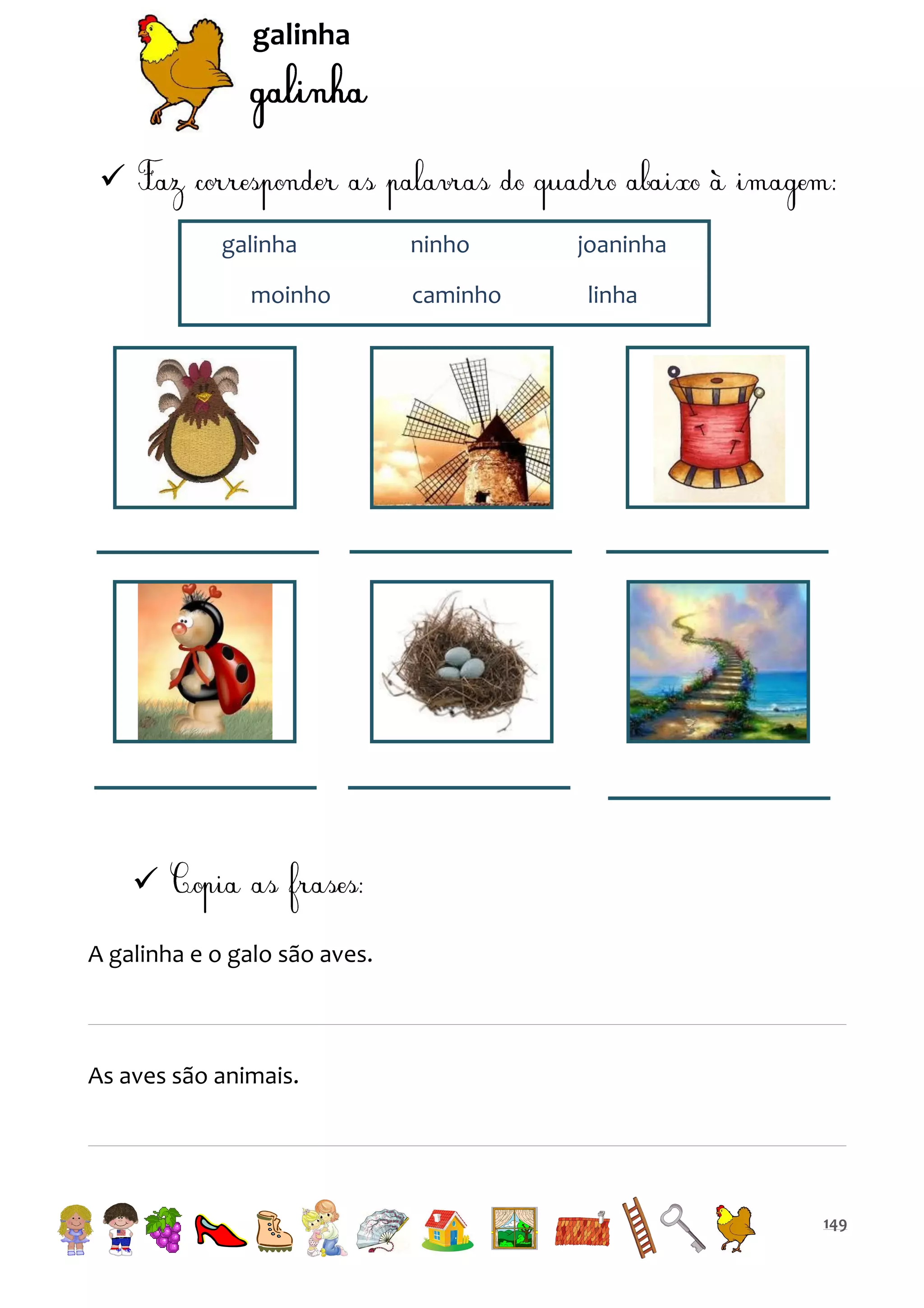 galinha


galinha
moinho

ninho
caminho

joaninha
linha


A galinha e o galo são aves.

As aves são animais.

149

 