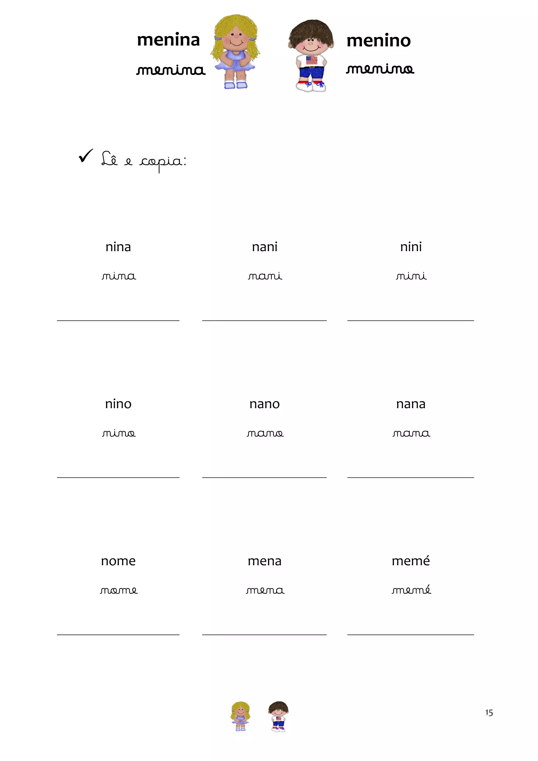 menina

menino

menino

menina
 Lê e copia:

nina

nani

nini

nina

nani

nini

nino

nano

nana

nino

nano

nana

nome

mena

memé

nome

mena

memé

15

 