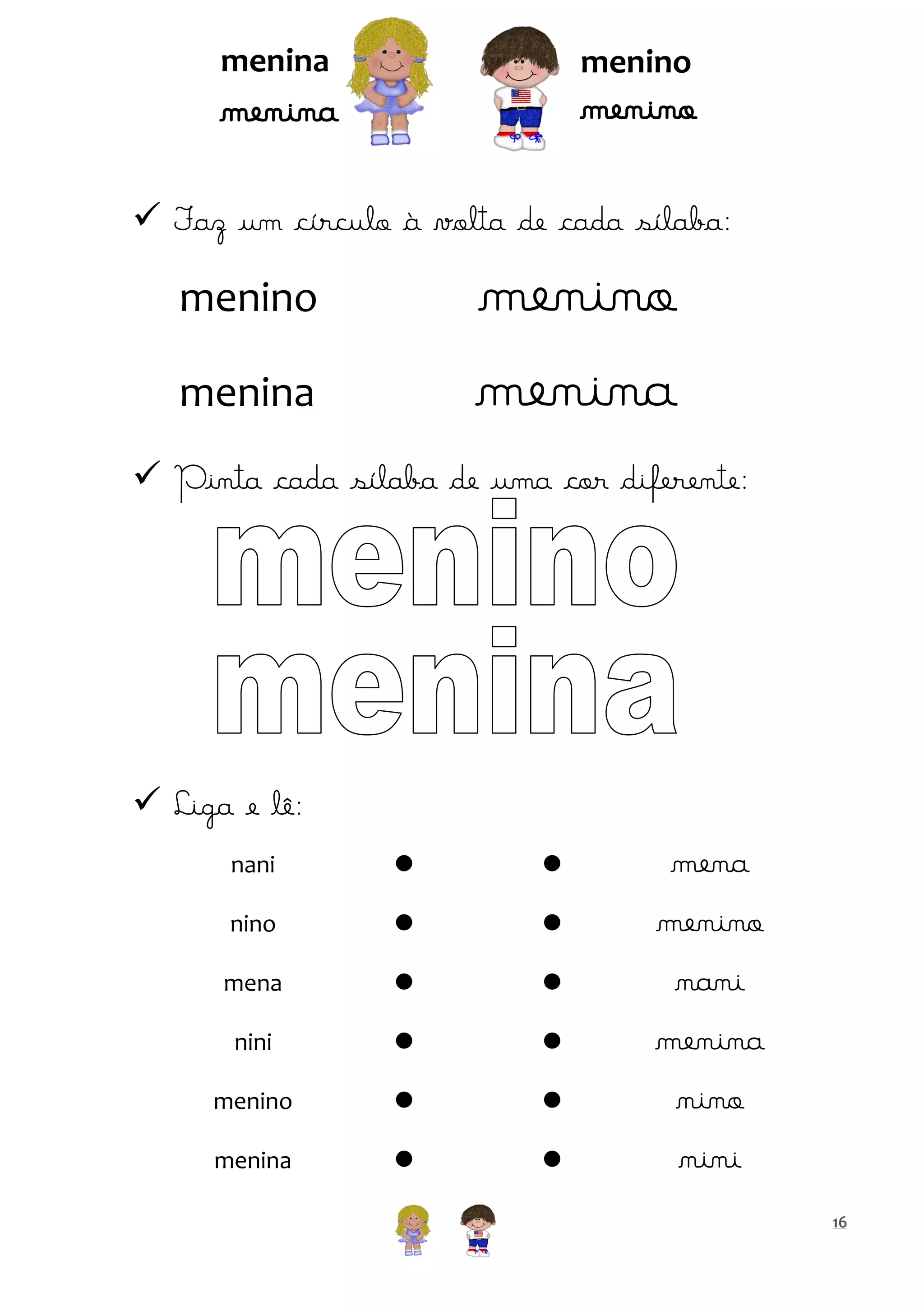 menina

menino

menino

menina

 Faz um círculo à volta de cada sílaba:

menino
menina

menino
menina

 Pinta cada sílaba de uma cor diferente:

 Liga e lê:
nani





nino





mena





nini





menino





menina





mena
menino
nani
menina
nino
nini
16

 