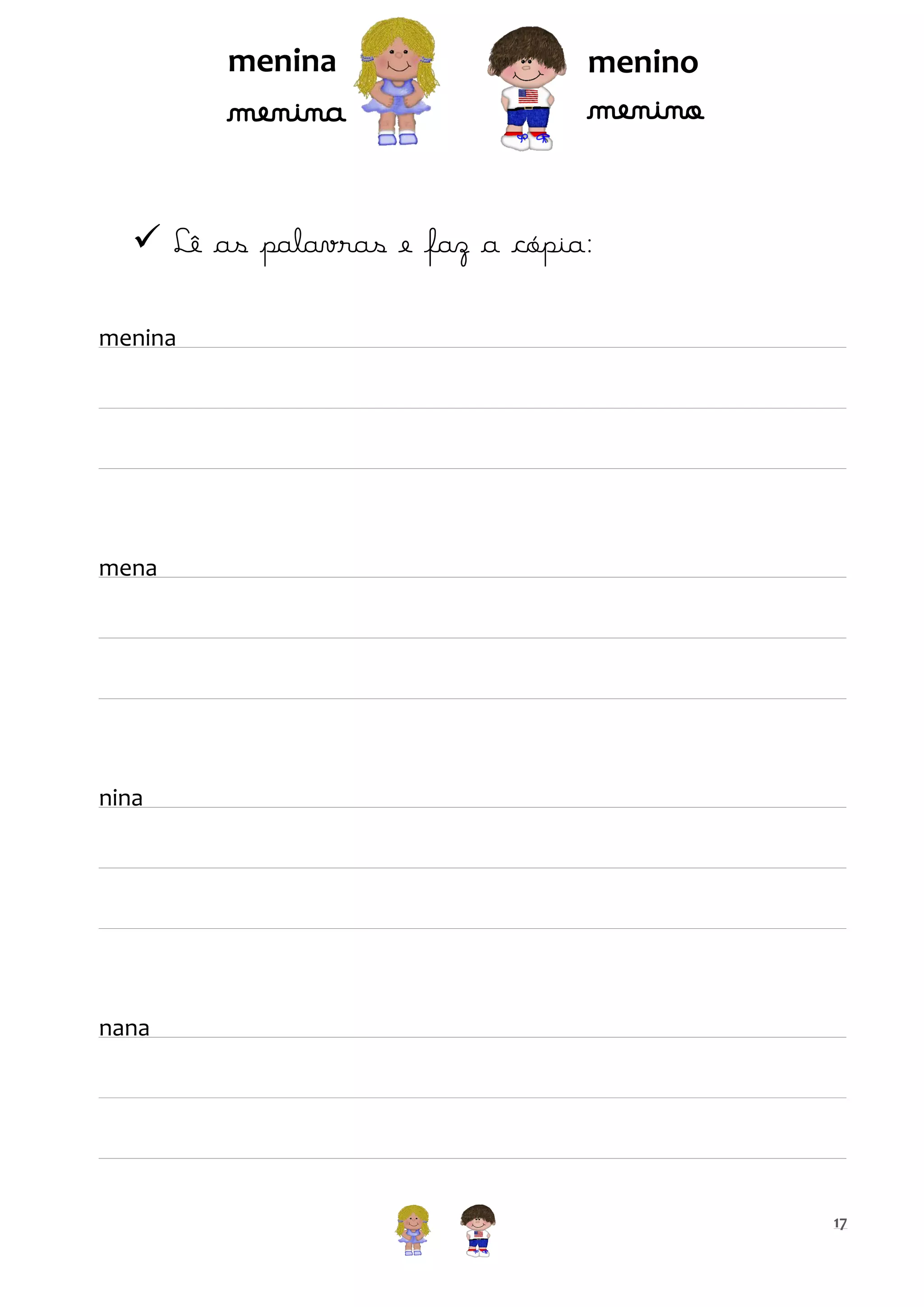 menina

menina

menino

menino

 Lê as palavras e faz a cópia:
menina

mena

nina

nana

17

 