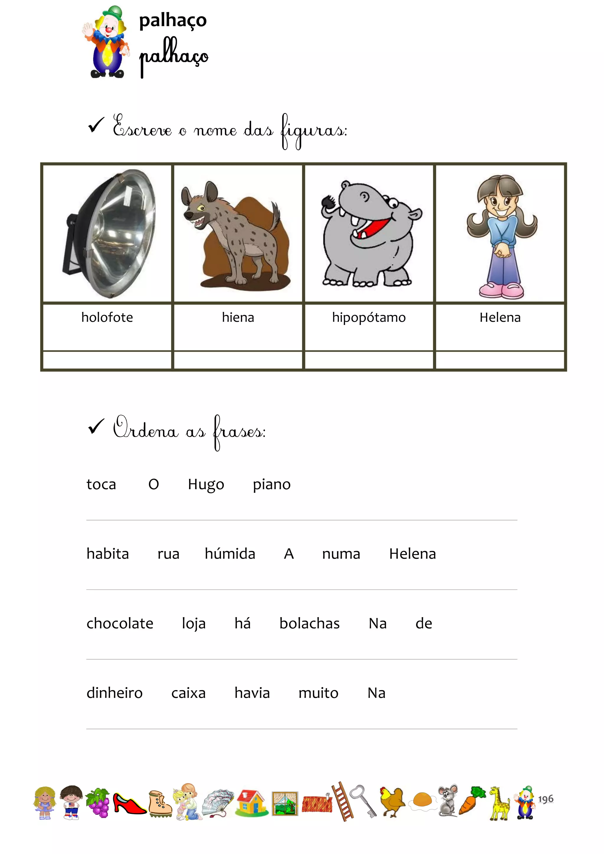 palhaço



holofote

hiena

hipopótamo

Helena


toca

O

habita

chocolate

dinheiro

Hugo

rua

piano

húmida

loja

caixa

há

havia

A

numa

Helena

bolachas

Na

muito

de

Na

196

 