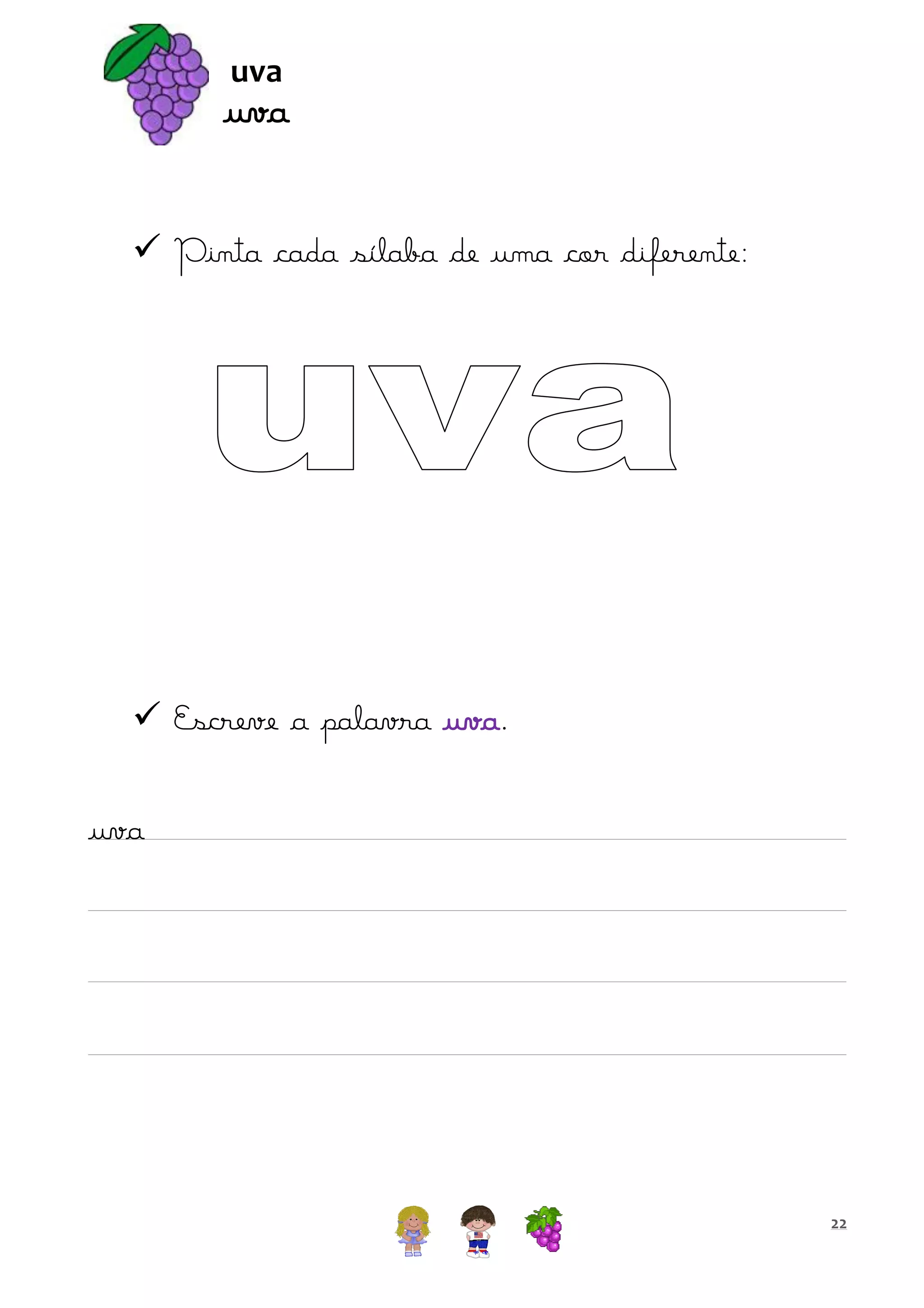 uva

uva
 Pinta cada sílaba de uma cor diferente:

 Escreve a palavra uva.
uva

22

 