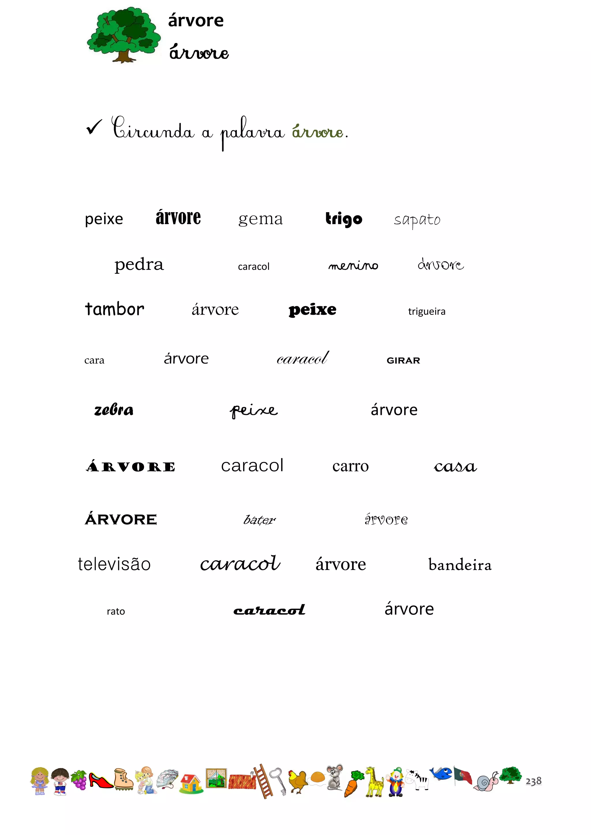 árvore



.

peixe

árvore

pedra

árvore
televisão
rato

trigueira

caracol

árvore

árvore

árvore

peixe

árvore

zebra

sapato

menino

caracol

tambor
cara

trigo

gema

girar

peixe
caracol
bater
caracol
caracol

árvore

casa

carro
árvore
árvore

bandeira
árvore

238

 
