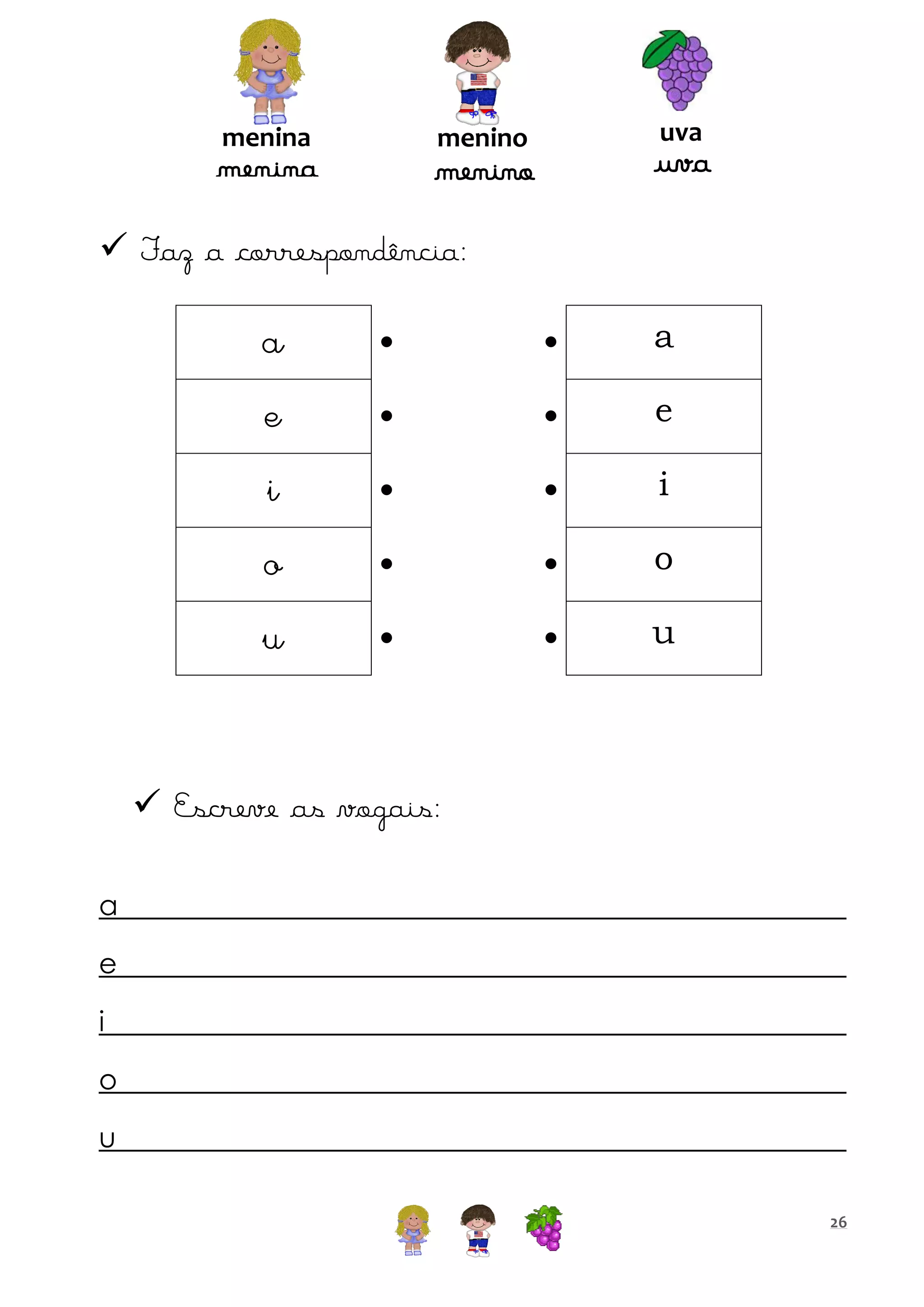 menina

uva

menino

menina

uva

menino

 Faz a correspondência:

a





a

e





e

i





i

o





o

u





u

 Escreve as vogais:
a
e
i
o
u
26

 