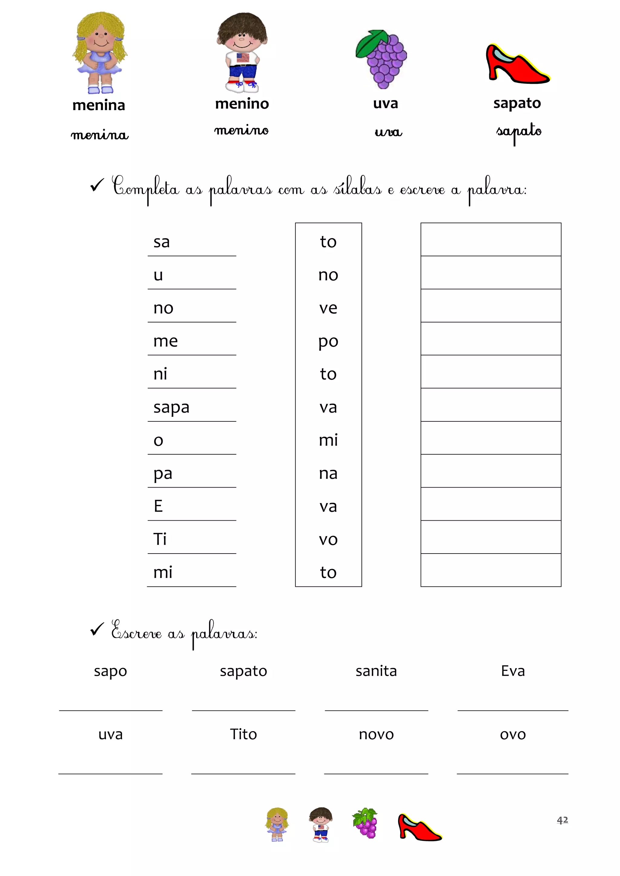 uva

menino

menina

sapato


sa

to

u

no

no

ve

me

po

ni

to

sapa

va

o

mi

pa

na

E

va

Ti

vo

mi

to


sapo

sapato

sanita

Eva

uva

Tito

novo

ovo

42

 