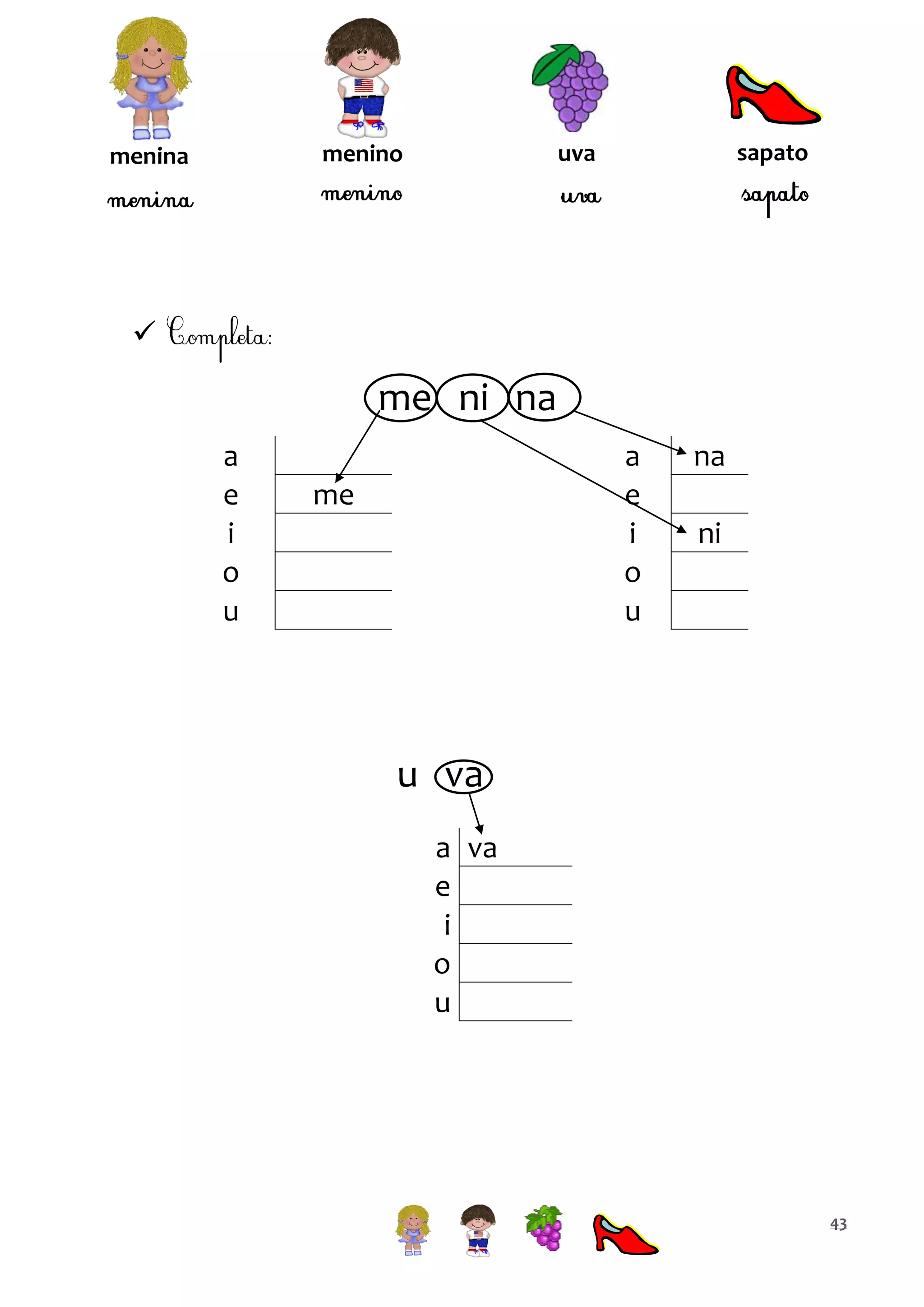 sapato

uva

menino

menina



me ni na
a
e
i
o
u

a
e
i
o
u

me

na
ni

u va
a va
e
i
o
u

43

 