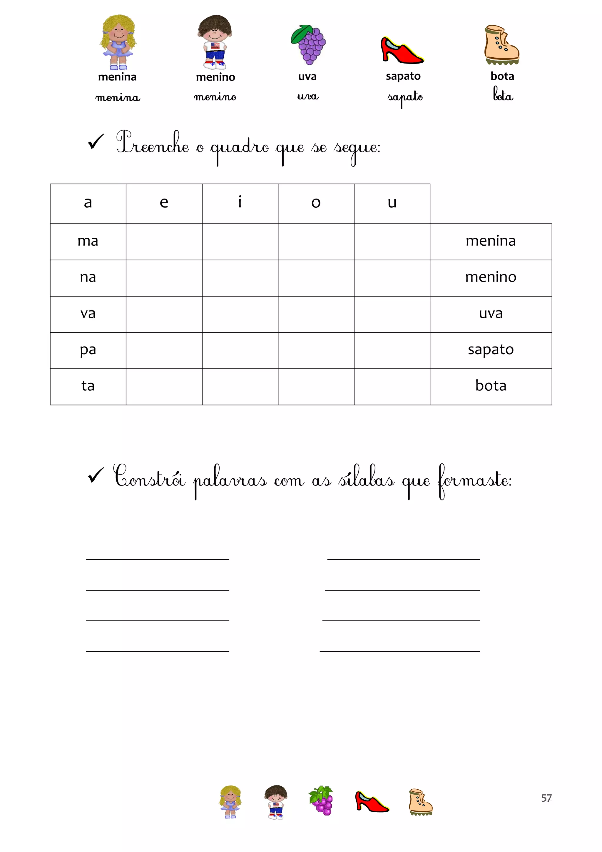 menina

uva

menino

sapato

bota


a

e

i

o

u

ma

menina

na

menino

va

uva

pa

sapato

ta

bota



57

 