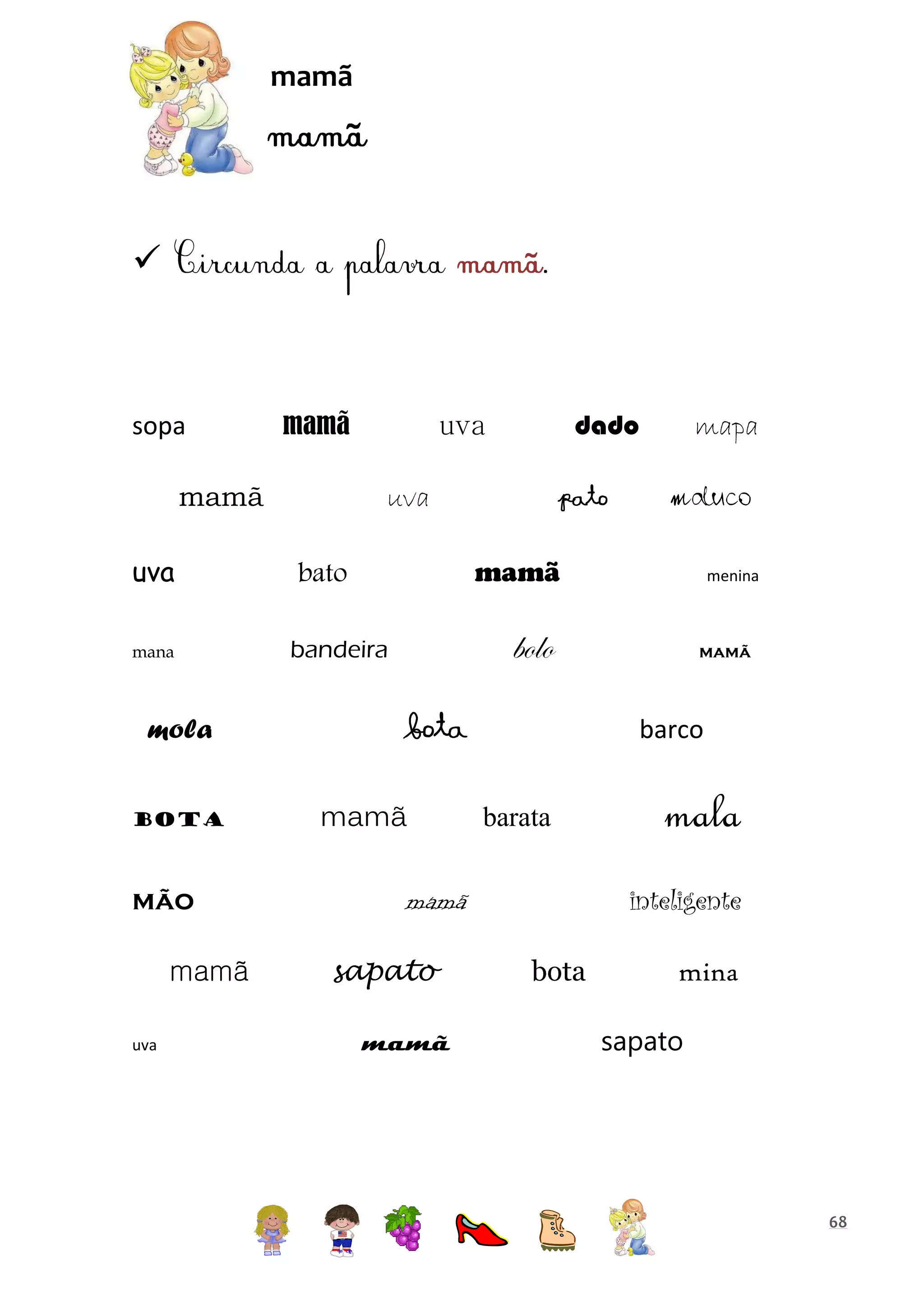 mamã



sopa

mamã

mamã
uva
mana

mola
bota

mão
mamã
uva

dado

uva
uva

pato

mapa
maluco

mamã

bato

menina

bolo

bandeira

bota
mamã

barco
barata

mamã

mala
inteligente

mamã
sapato

mamã

bota

mina
sapato

68

 
