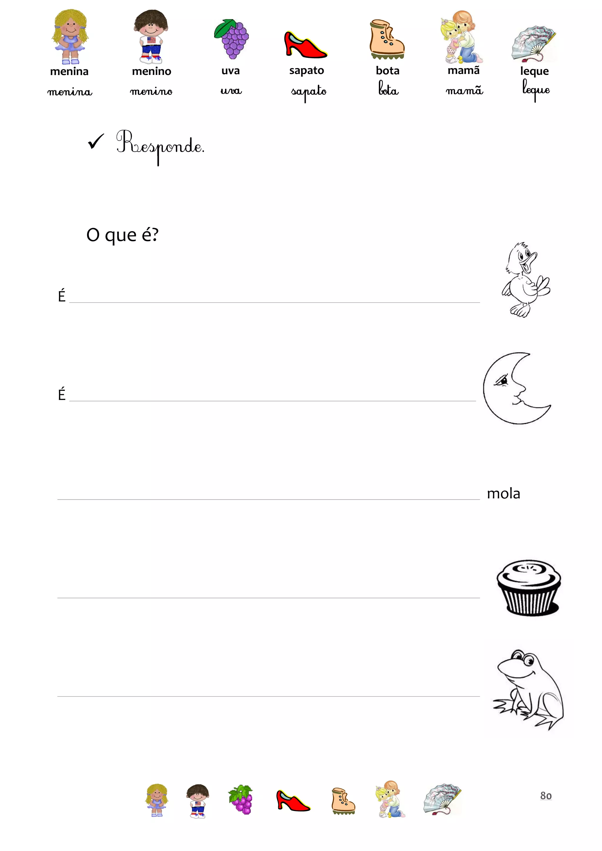 menina

menino

uva

sapato

bota

mamã

leque



O que é?
É

É

mola

80

 