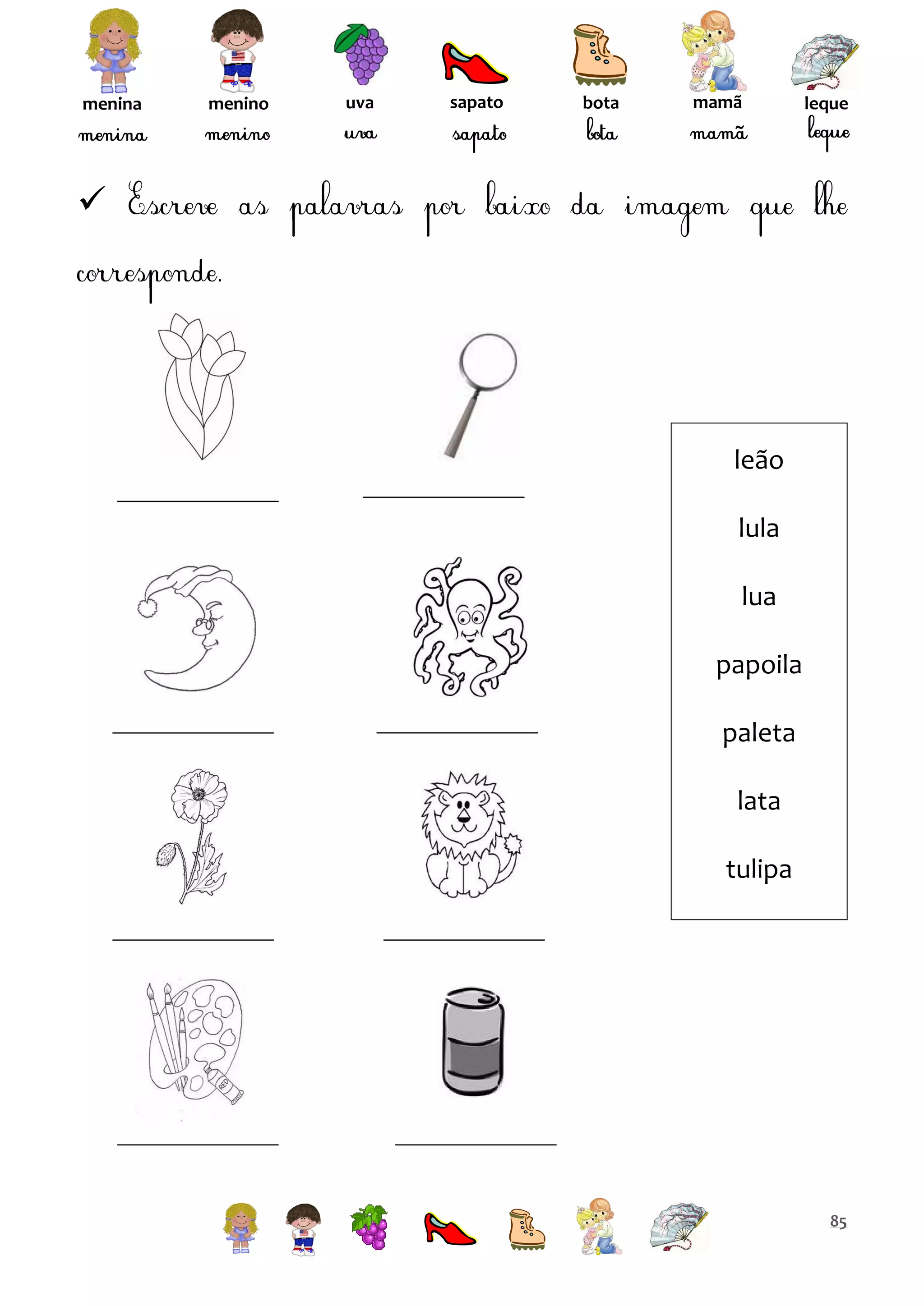 menina

menino

uva

sapato

bota

mamã

leque



leão
lula
lua
papoila
paleta
lata
tulipa

85

 