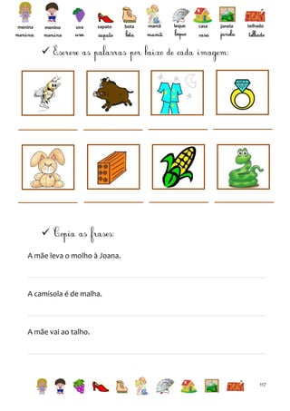 menina

menino

uva

sapato

bota

mamã

leque

casa

janela

telhado




A mãe leva o molho à Joana.

A camisola é de malha.

A mãe vai ao talho.

117

 